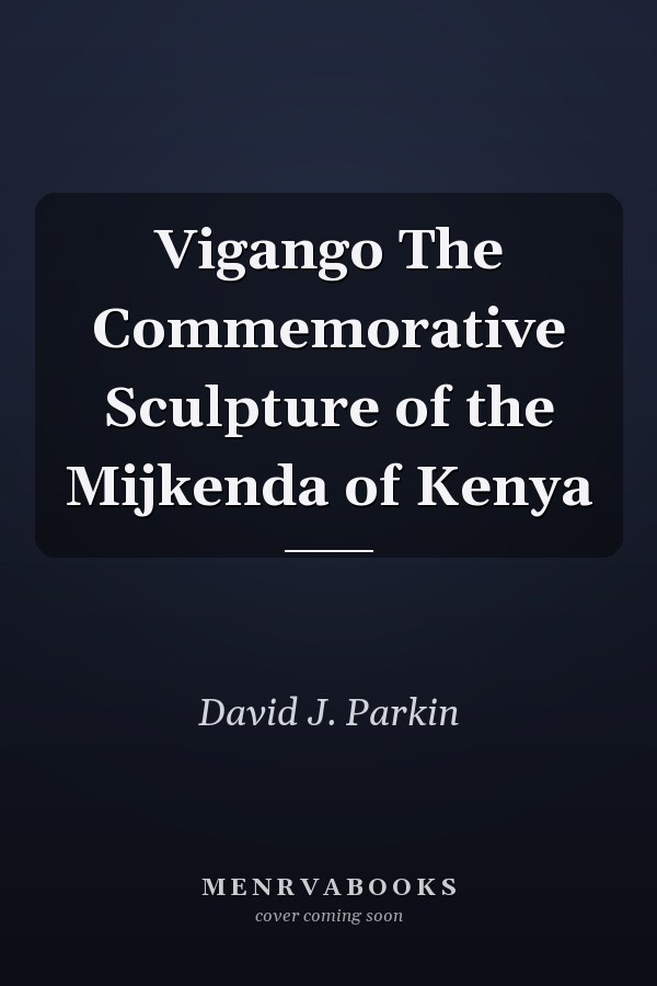 Vigango The Commemorative Sculpture of the Mijkenda of Kenya
