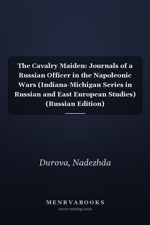The Cavalry Maiden: Journals of a Russian Officer in the Napoleonic Wars (Indiana-Michigan Series in Russian and East European Studies) (Russian Edition)