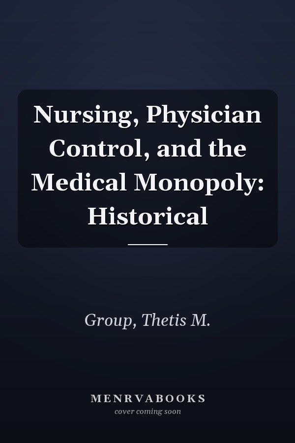 Nursing, Physician Control, and the Medical Monopoly: Historical