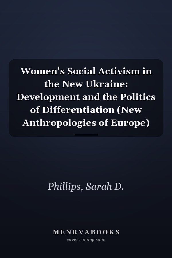 Women's Social Activism in the New Ukraine: Development and the Politics of Differentiation (New Anthropologies of Europe)