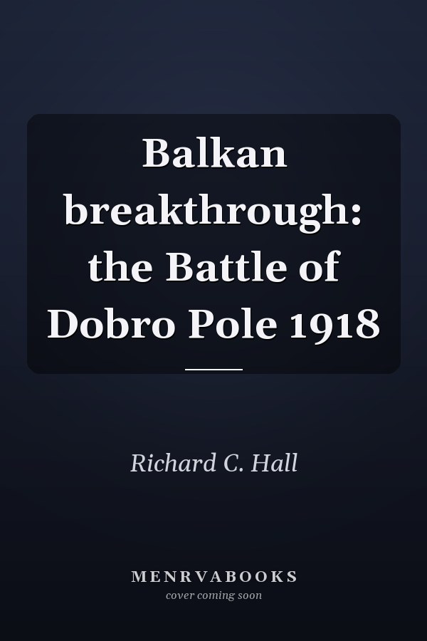 Balkan breakthrough: the Battle of Dobro Pole 1918
