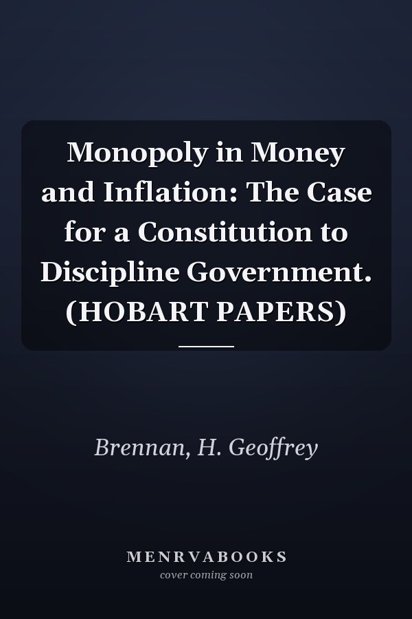 Monopoly in Money and Inflation: The Case for a Constitution to Discipline Government. (HOBART PAPERS)