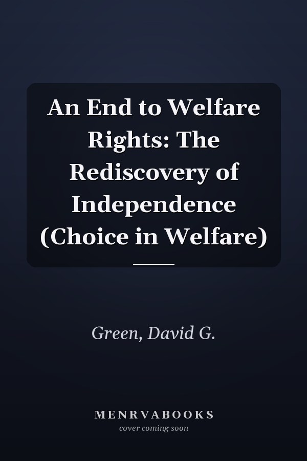 An End to Welfare Rights: The Rediscovery of Independence (Choice in Welfare)