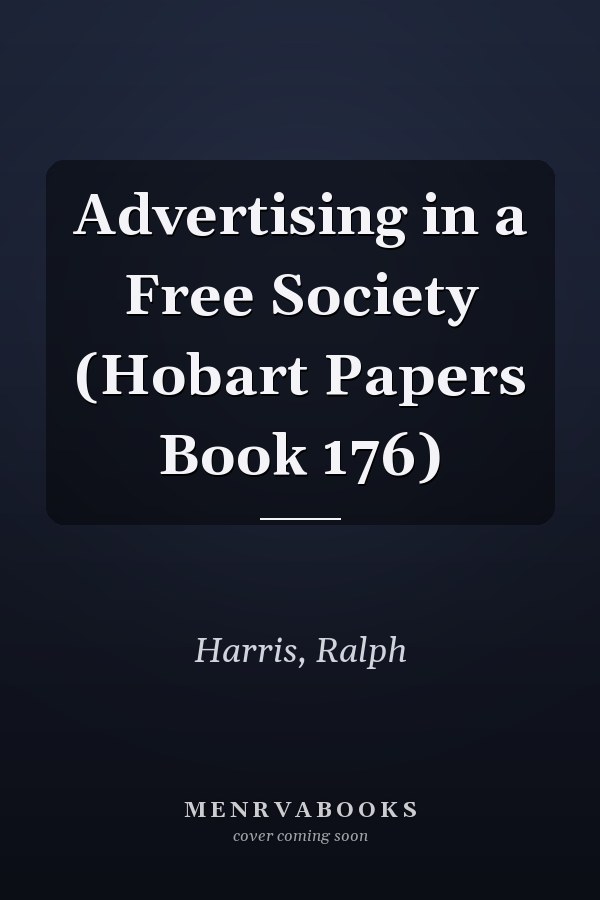 Advertising in a Free Society (Hobart Papers Book 176)
