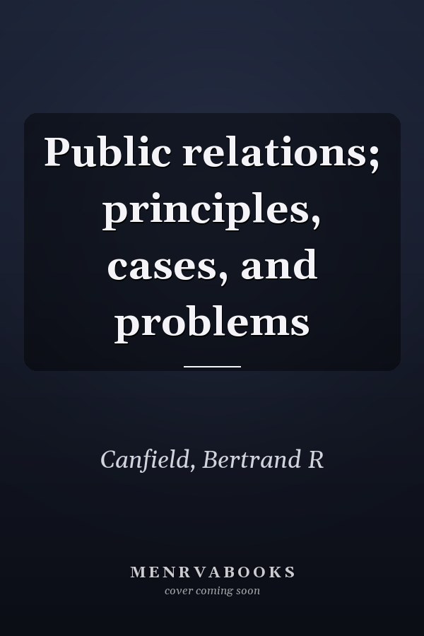 Public relations; principles, cases, and problems