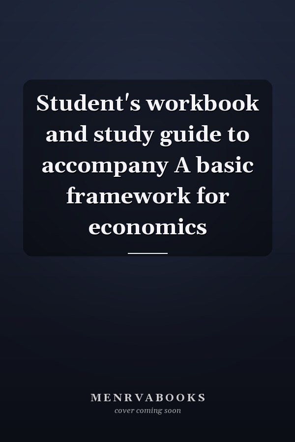 Student's workbook and study guide to accompany A basic framework for economics