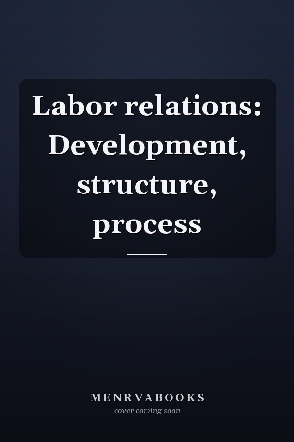 Labor relations: Development, structure, process