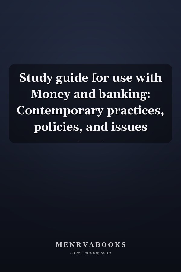 Study guide for use with Money and banking: Contemporary practices, policies, and issues