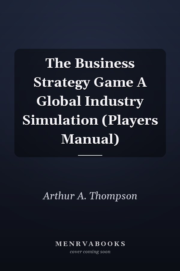 The Business Strategy Game A Global Industry Simulation (Players Manual)
