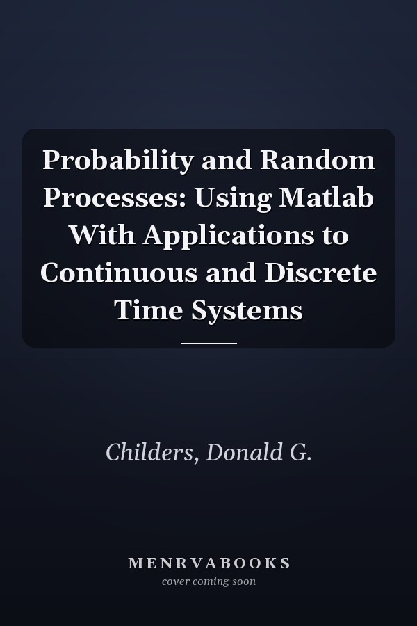 Probability and Random Processes: Using Matlab With Applications to Continuous and Discrete Time Systems