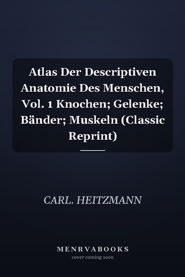 Atlas Der Descriptiven Anatomie Des Menschen, Vol. 1 Knochen; Gelenke; Bänder; Muskeln (Classic Reprint)