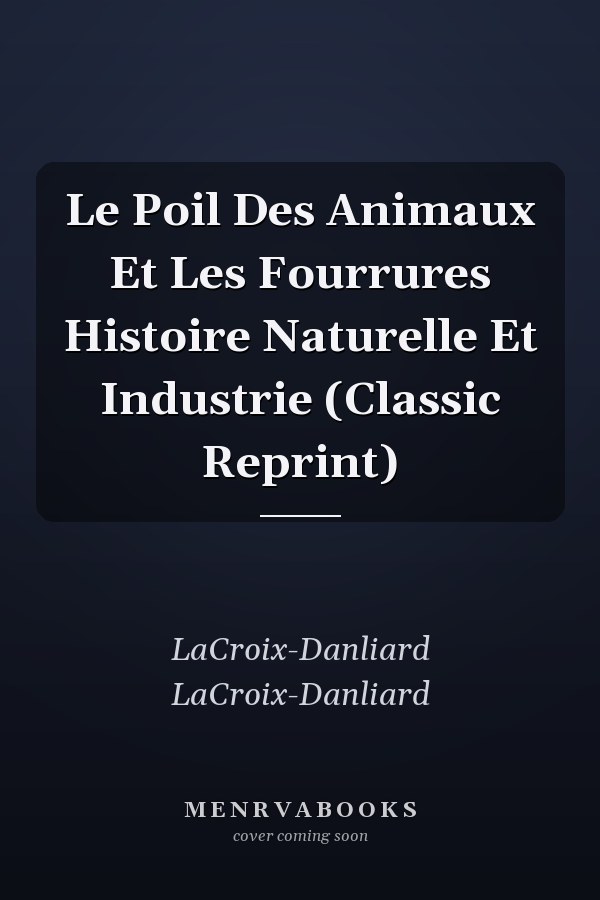 Le Poil Des Animaux Et Les Fourrures Histoire Naturelle Et Industrie (Classic Reprint)