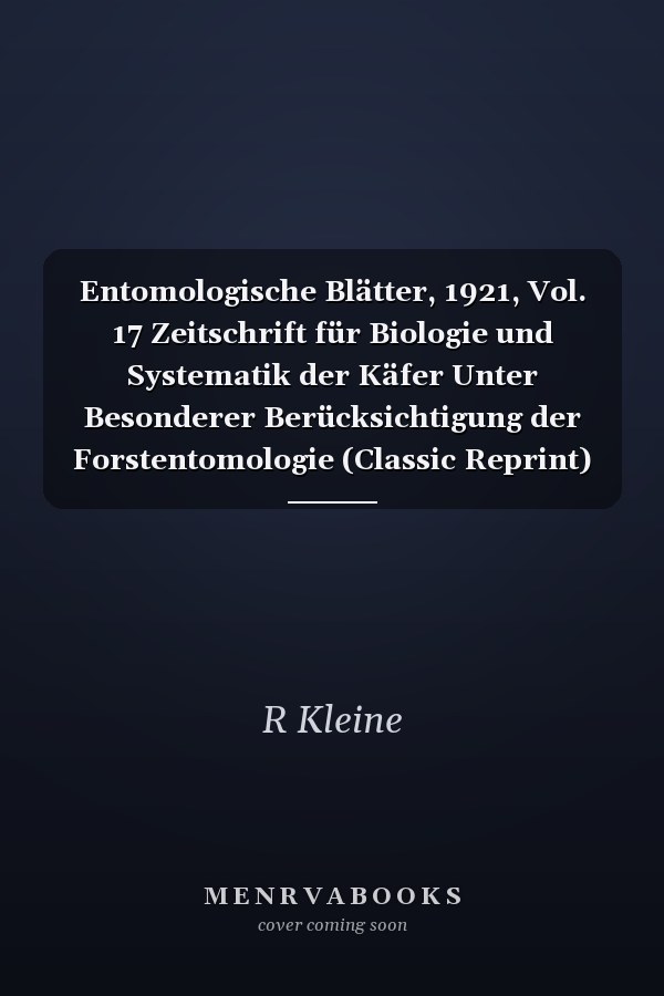 Entomologische Blätter, 1921, Vol. 17 Zeitschrift für Biologie und Systematik der Käfer Unter Besonderer Berücksichtigung der Forstentomologie (Classic Reprint)