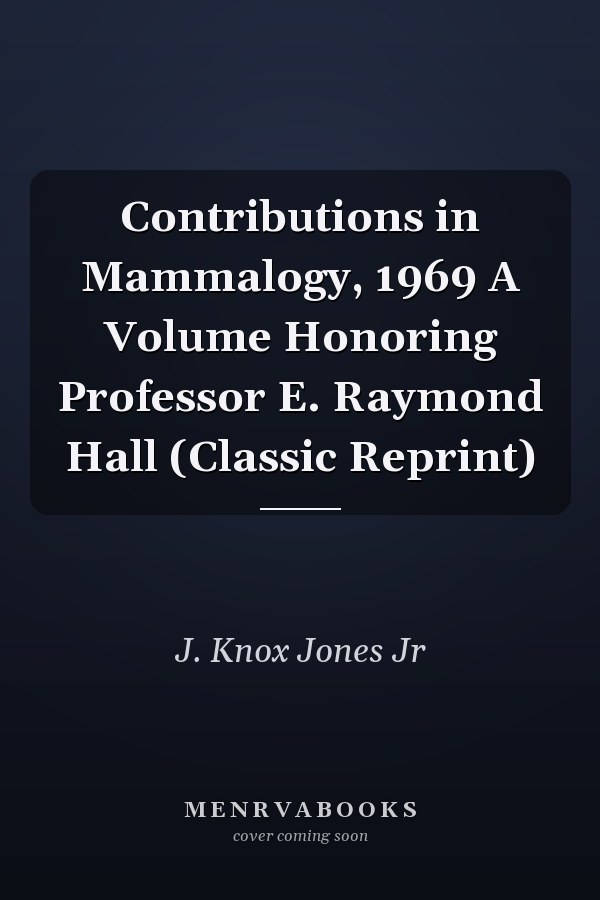 Contributions in Mammalogy, 1969 A Volume Honoring Professor E. Raymond Hall (Classic Reprint)