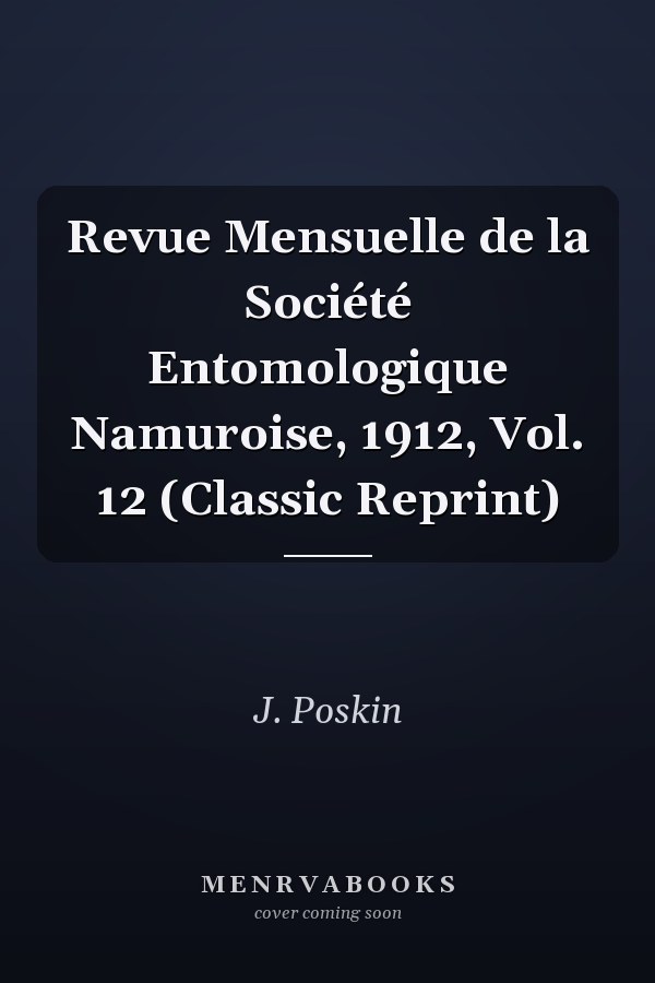 Revue Mensuelle de la Société Entomologique Namuroise, 1912, Vol. 12 (Classic Reprint)