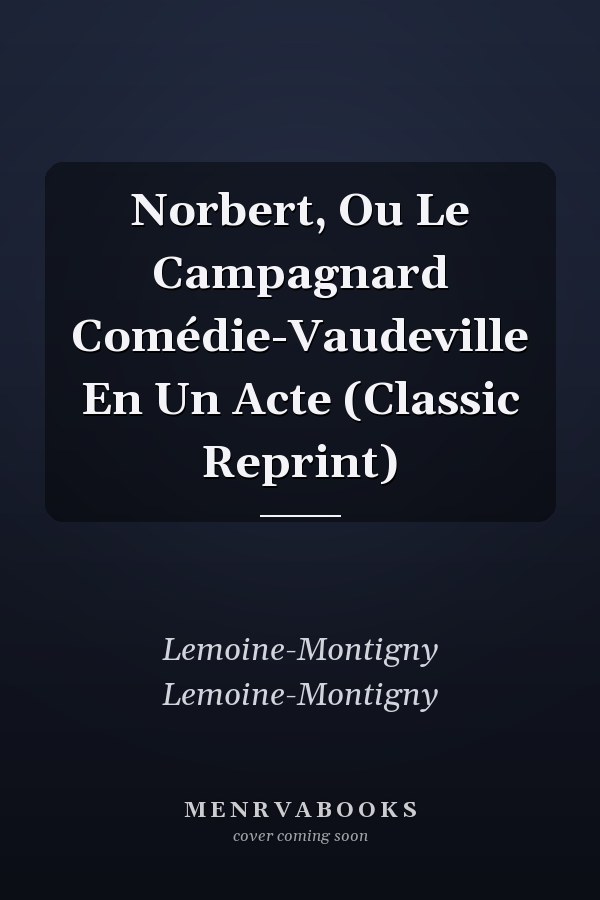 Norbert, Ou Le Campagnard Comédie-Vaudeville En Un Acte (Classic Reprint)