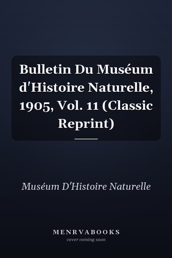 Bulletin Du Muséum d'Histoire Naturelle, 1905, Vol. 11 (Classic Reprint)