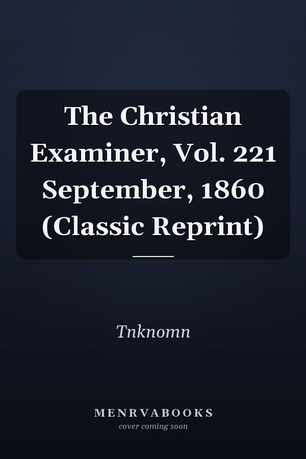 The Christian Examiner, Vol. 221 September, 1860 (Classic Reprint)