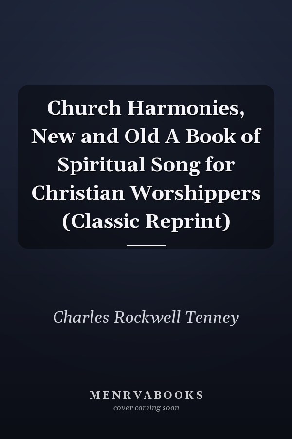 Church Harmonies, New and Old A Book of Spiritual Song for Christian Worshippers (Classic Reprint)