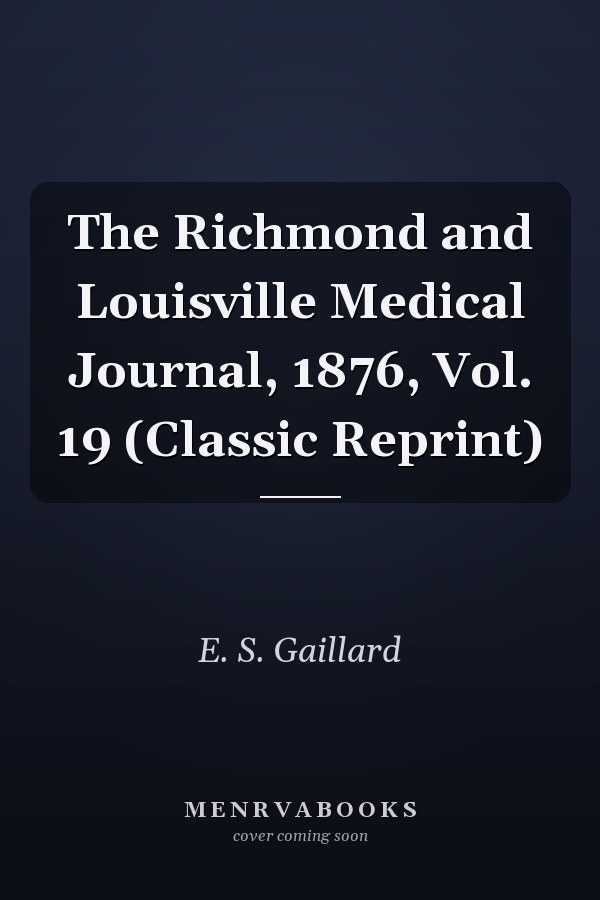 The Richmond and Louisville Medical Journal, 1876, Vol. 19 (Classic Reprint)