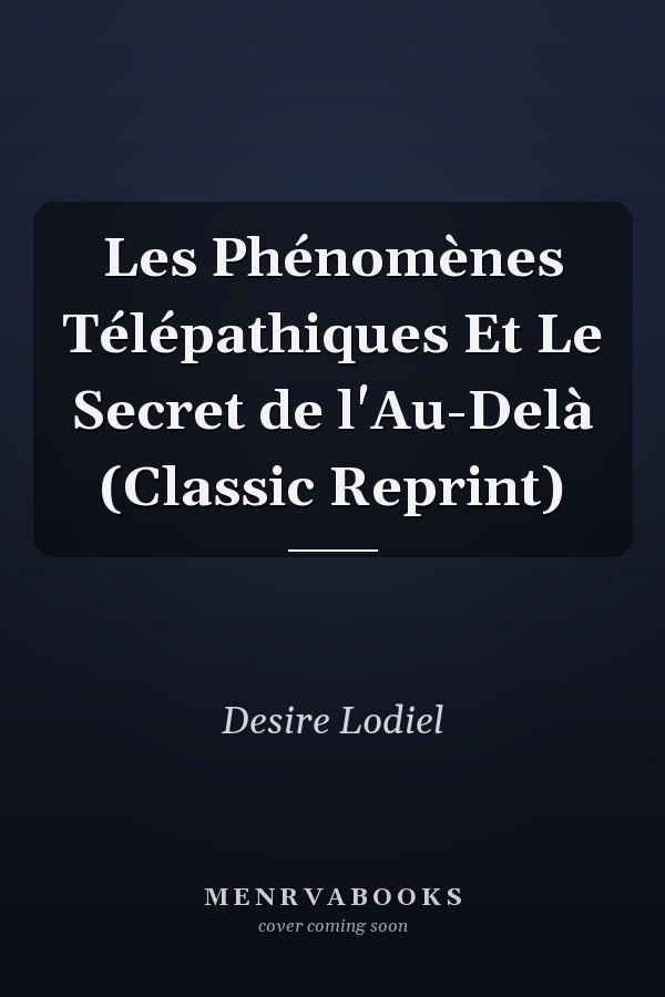 Les Phénomènes Télépathiques Et Le Secret de l'Au-Delà (Classic Reprint)