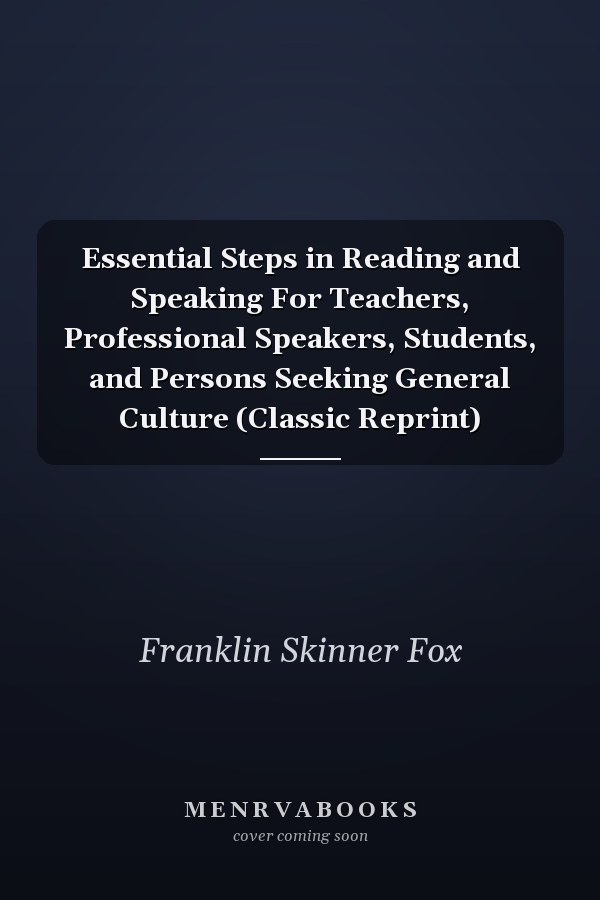 Essential Steps in Reading and Speaking For Teachers, Professional Speakers, Students, and Persons Seeking General Culture (Classic Reprint)