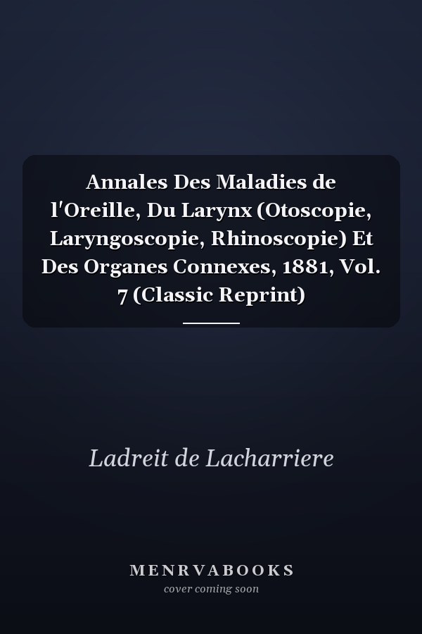 Annales Des Maladies de l'Oreille, Du Larynx (Otoscopie, Laryngoscopie, Rhinoscopie) Et Des Organes Connexes, 1881, Vol. 7 (Classic Reprint)