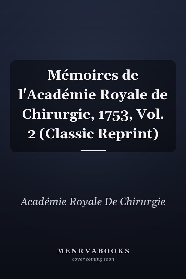 Mémoires de l'Académie Royale de Chirurgie, 1753, Vol. 2 (Classic Reprint)