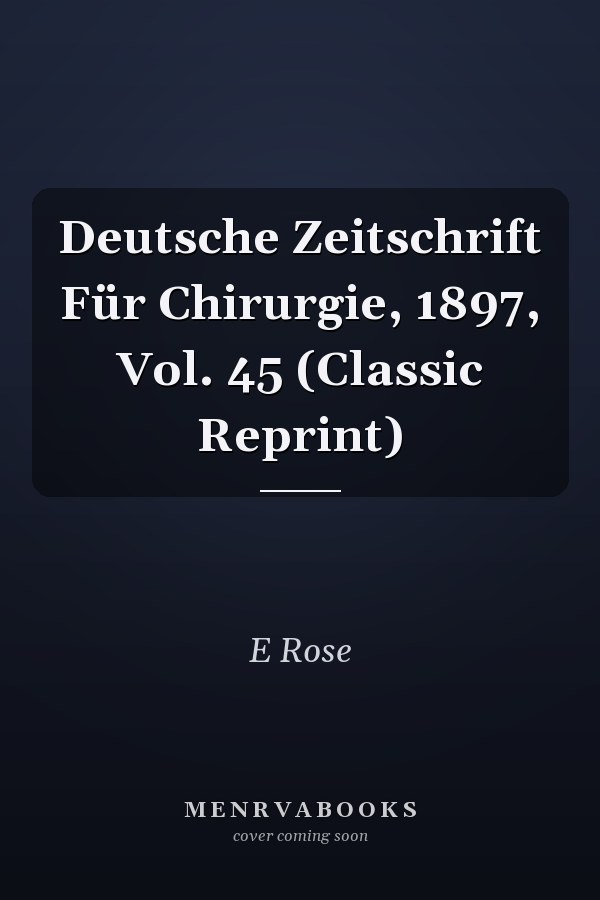 Deutsche Zeitschrift Für Chirurgie, 1897, Vol. 45 (Classic Reprint)