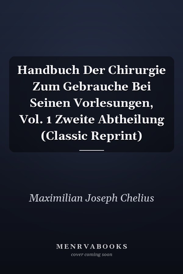 Handbuch Der Chirurgie Zum Gebrauche Bei Seinen Vorlesungen, Vol. 1 Zweite Abtheilung (Classic Reprint)