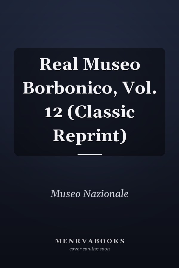 Real Museo Borbonico, Vol. 12 (Classic Reprint)