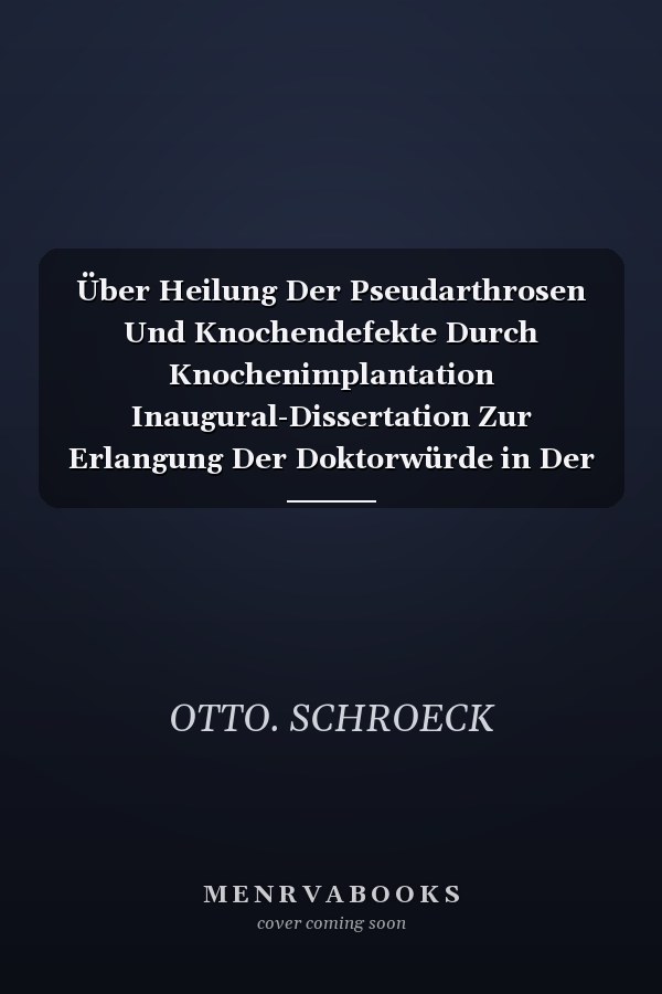 Über Heilung Der Pseudarthrosen Und Knochendefekte Durch Knochenimplantation Inaugural-Dissertation Zur Erlangung Der Doktorwürde in Der Medicin Und Chirurgie, Welche Mit Genehmigung Der Hohen Medicinischen Fakultät Der Vereinigten Friedrichs-Universi