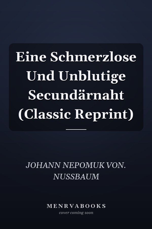 Eine Schmerzlose Und Unblutige Secundärnaht (Classic Reprint)