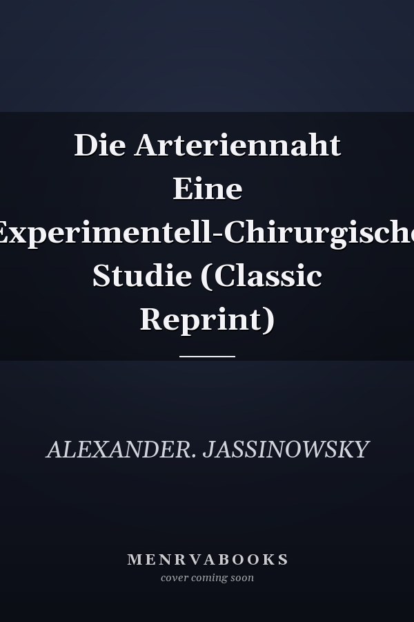 Die Arteriennaht Eine Experimentell-Chirurgische Studie (Classic Reprint)