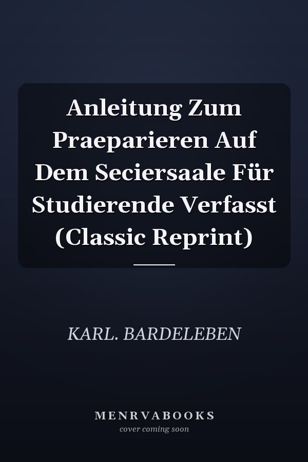 Anleitung Zum Praeparieren Auf Dem Seciersaale Für Studierende Verfasst (Classic Reprint)