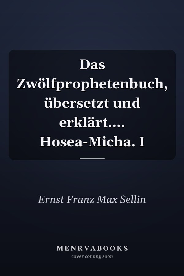 Das Zwölfprophetenbuch, übersetzt und erklärt.... Hosea-Micha. I