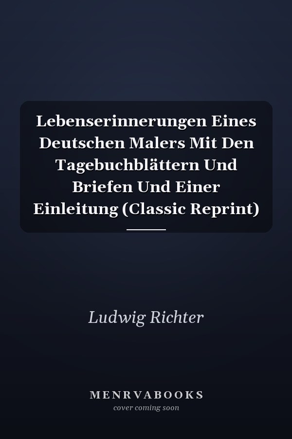 Lebenserinnerungen Eines Deutschen Malers Mit Den Tagebuchblättern Und Briefen Und Einer Einleitung (Classic Reprint)