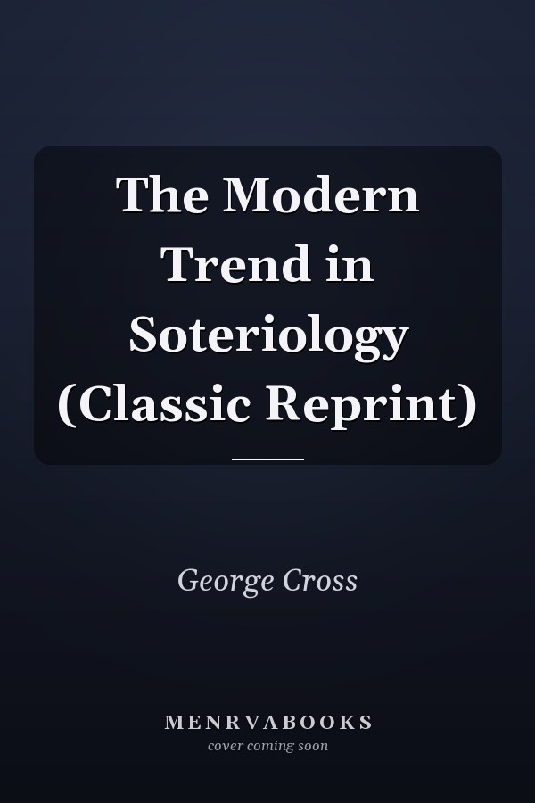 The Modern Trend in Soteriology (Classic Reprint)