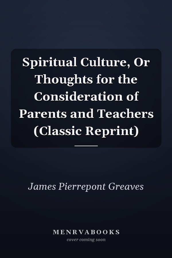 Spiritual Culture, Or Thoughts for the Consideration of Parents and Teachers (Classic Reprint)