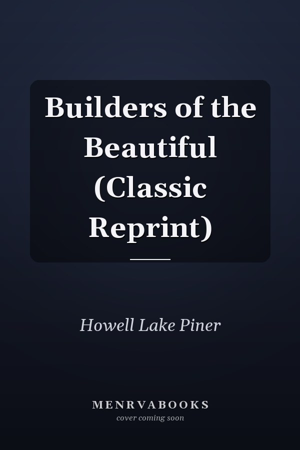 Builders of the Beautiful (Classic Reprint)