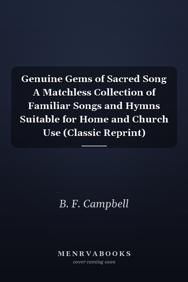 Genuine Gems of Sacred Song A Matchless Collection of Familiar Songs and Hymns Suitable for Home and Church Use (Classic Reprint)