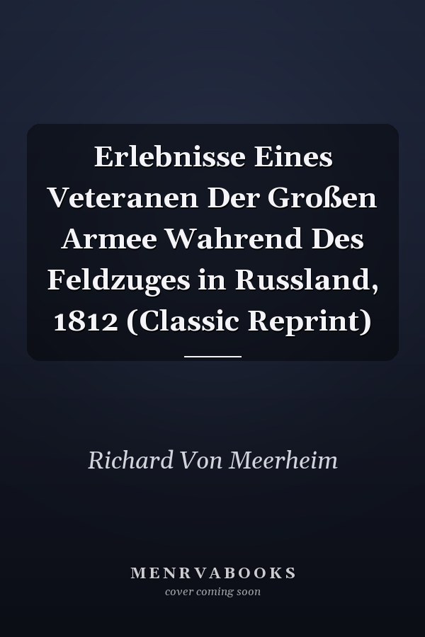 Erlebnisse Eines Veteranen Der Großen Armee Wahrend Des Feldzuges in Russland, 1812 (Classic Reprint)