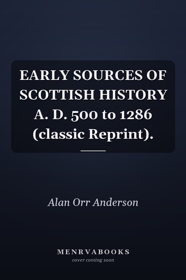 EARLY SOURCES OF SCOTTISH HISTORY A. D. 500 to 1286 (classic Reprint).