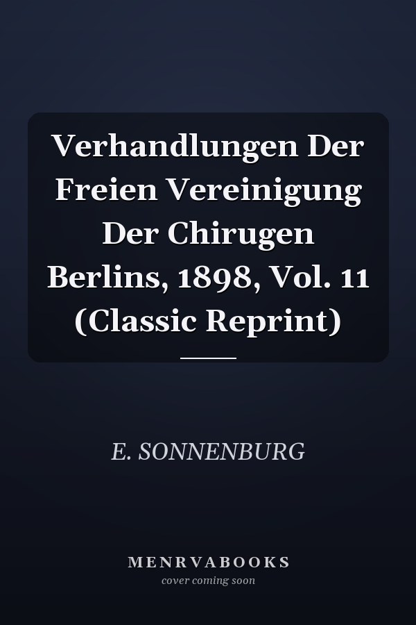 Verhandlungen Der Freien Vereinigung Der Chirugen Berlins, 1898, Vol. 11 (Classic Reprint)