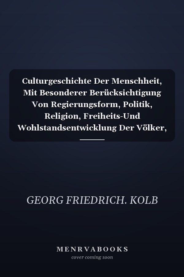 Culturgeschichte Der Menschheit, Mit Besonderer Berücksichtigung Von Regierungsform, Politik, Religion, Freiheits-Und Wohlstandsentwicklung Der Völker, Vol. 2 Eine Allgemeine Weltgeschichte Nach Den Bedürfnissen Der Jetztzeit (Classic Reprint)