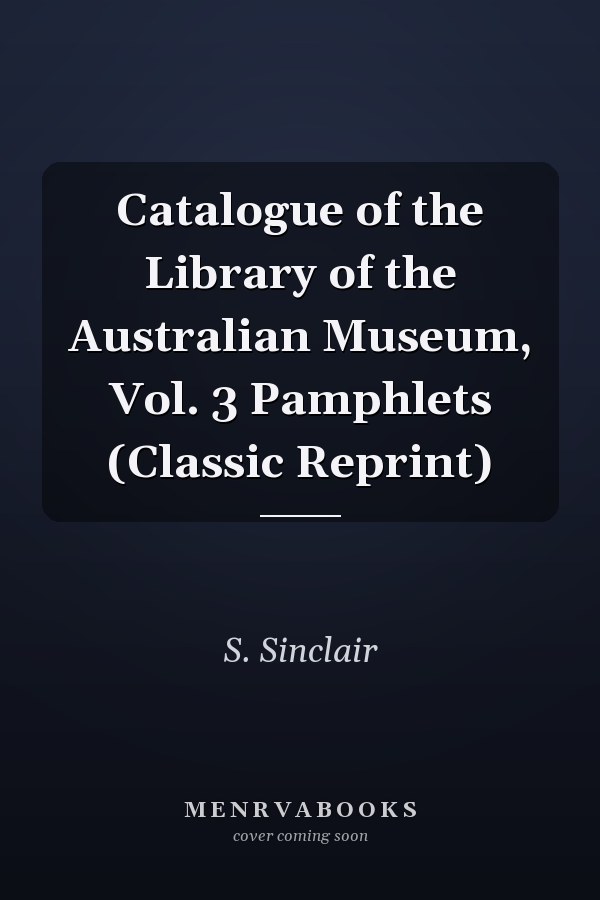Catalogue of the Library of the Australian Museum, Vol. 3 Pamphlets (Classic Reprint)