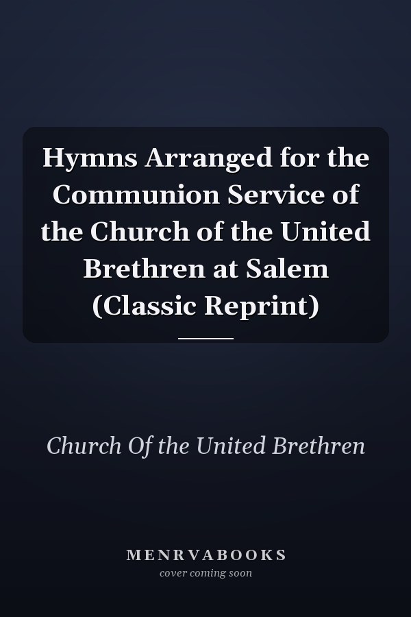 Hymns Arranged for the Communion Service of the Church of the United Brethren at Salem (Classic Reprint)