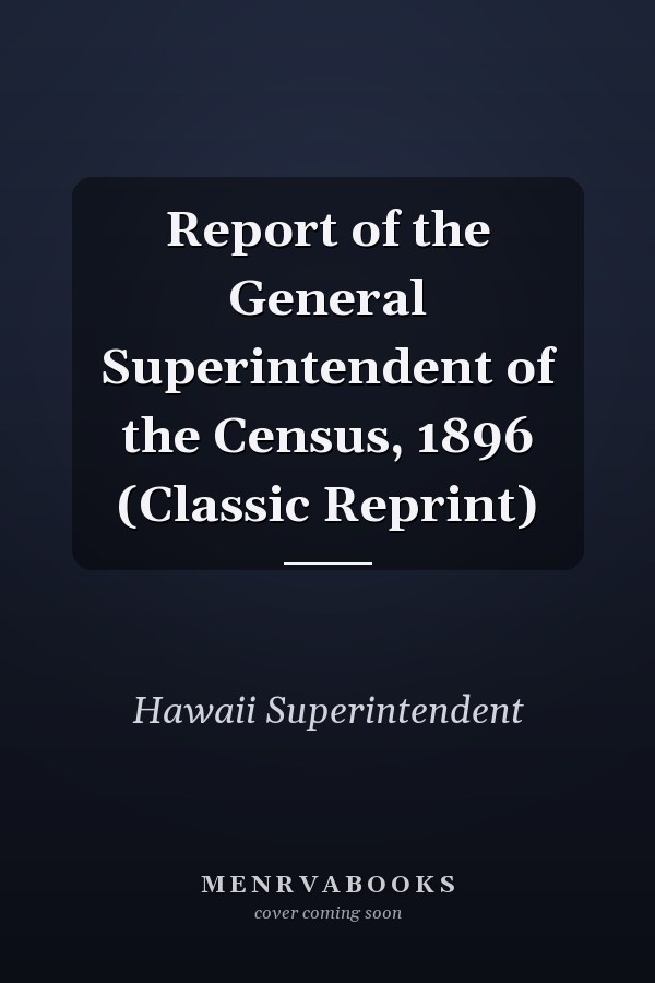 Report of the General Superintendent of the Census, 1896 (Classic Reprint)
