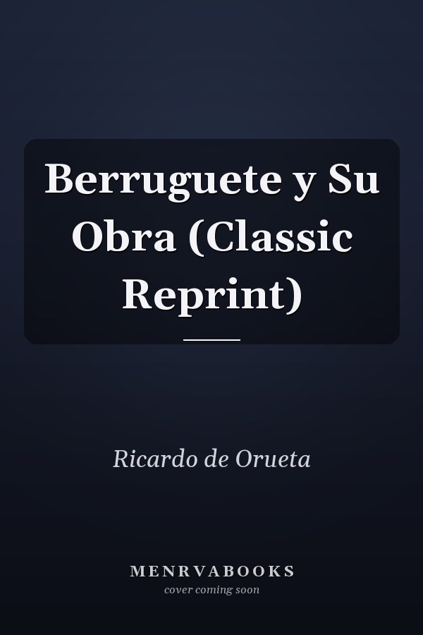 Berruguete y Su Obra (Classic Reprint)