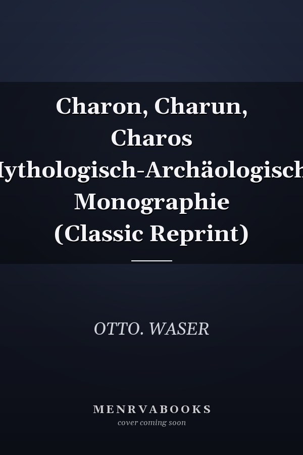 Charon, Charun, Charos Mythologisch-Archäologische Monographie (Classic Reprint)